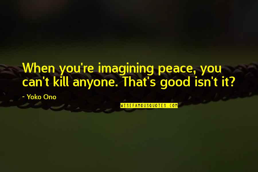 Traditionalists Or Silent Quotes By Yoko Ono: When you're imagining peace, you can't kill anyone.