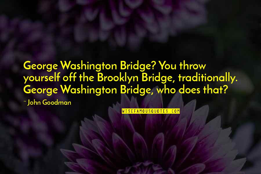 Traditionally Quotes By John Goodman: George Washington Bridge? You throw yourself off the