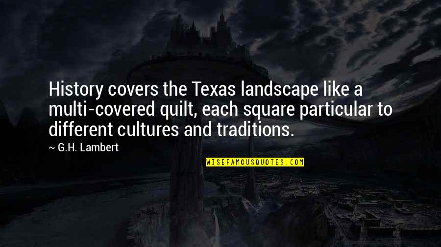Traditions History Quotes By G.H. Lambert: History covers the Texas landscape like a multi-covered