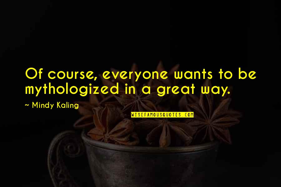 Tradizione Quotes By Mindy Kaling: Of course, everyone wants to be mythologized in