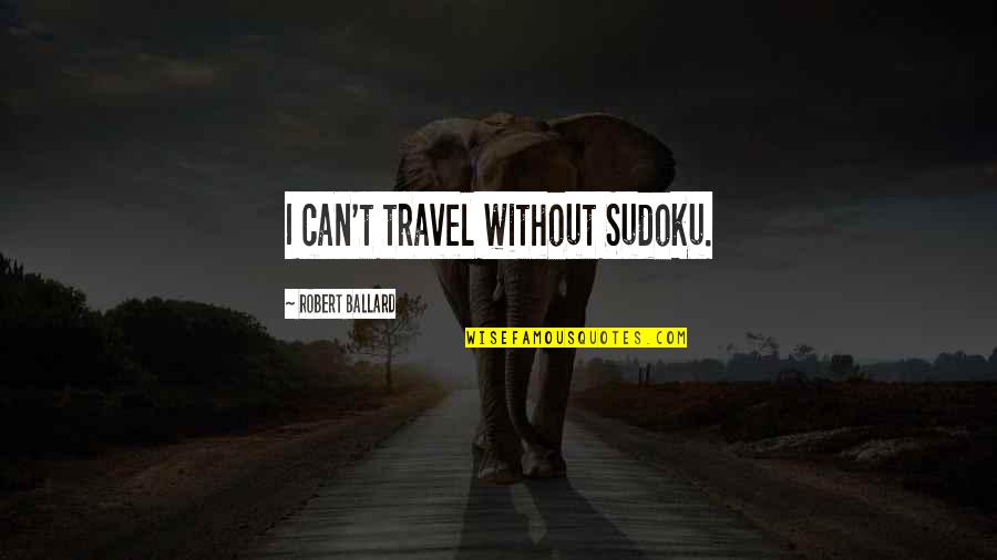 Tradu O Quotes By Robert Ballard: I can't travel without Sudoku. Tradu O Quotes By Robert Ballard: I can't travel without Sudoku.
