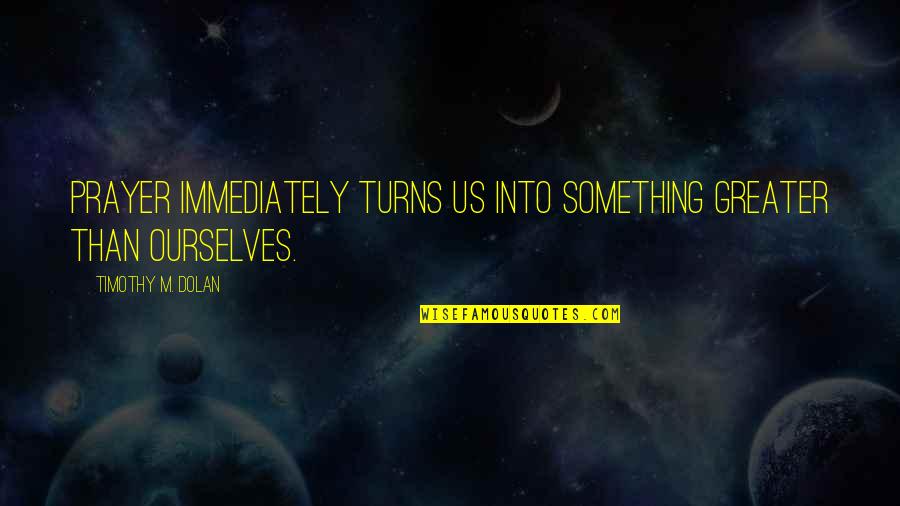Traducere Google Quotes By Timothy M. Dolan: Prayer immediately turns us into something greater than Traducere Google Quotes By Timothy M. Dolan: Prayer immediately turns us into something greater than