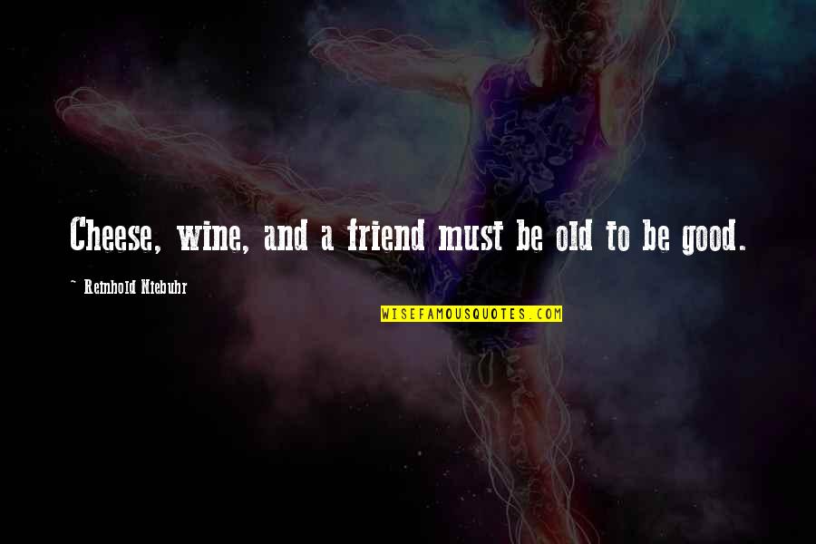 Traducida Perfect Quotes By Reinhold Niebuhr: Cheese, wine, and a friend must be old