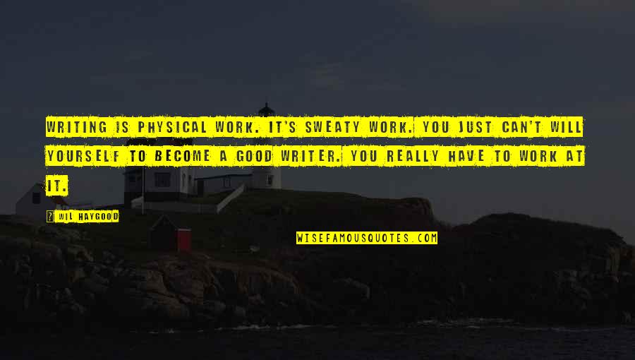 Traduire To Quotes By Wil Haygood: Writing is physical work. It's sweaty work. You Traduire To Quotes By Wil Haygood: Writing is physical work. It's sweaty work. You