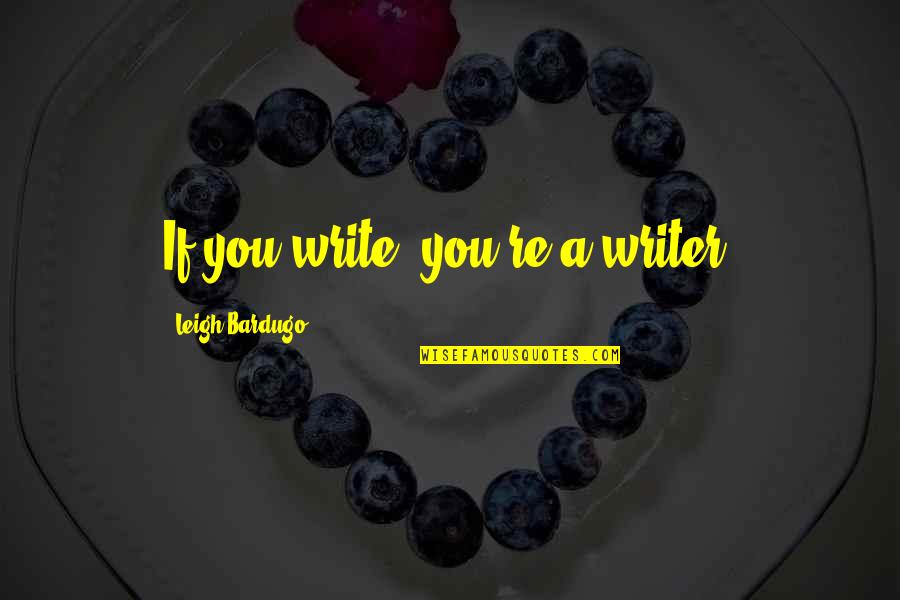 Tradycyjne Zupy Quotes By Leigh Bardugo: If you write, you're a writer.