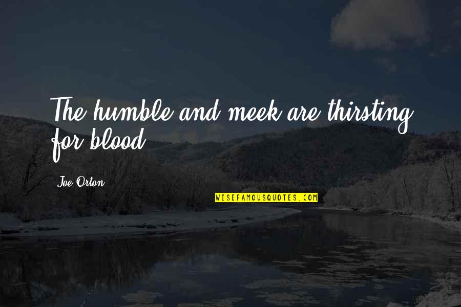 Trae The Truth Quotes By Joe Orton: The humble and meek are thirsting for blood.