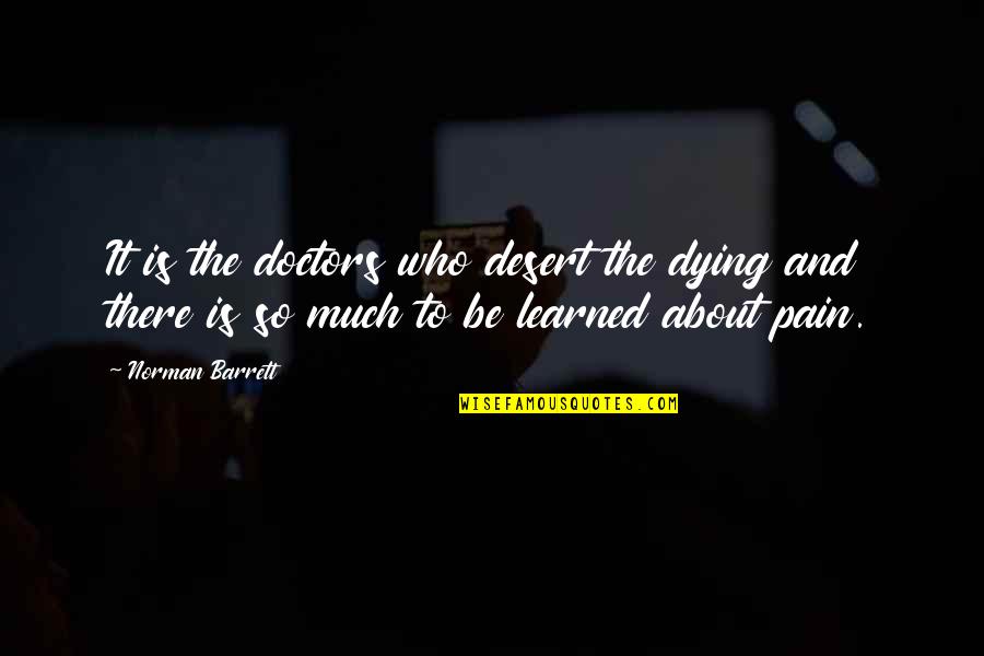 Traemos Tostoin Quotes By Norman Barrett: It is the doctors who desert the dying Traemos Tostoin Quotes By Norman Barrett: It is the doctors who desert the dying