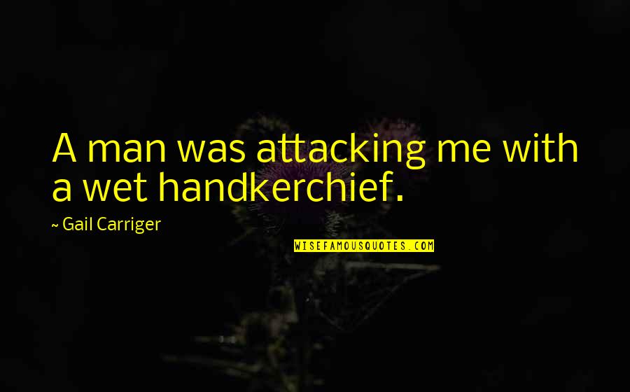 Traendo Quotes By Gail Carriger: A man was attacking me with a wet Traendo Quotes By Gail Carriger: A man was attacking me with a wet