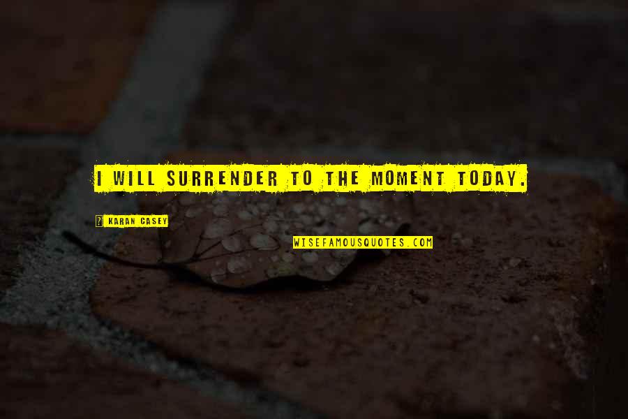 Traer Laminas Quotes By Karan Casey: I will surrender to the moment today. Traer Laminas Quotes By Karan Casey: I will surrender to the moment today.