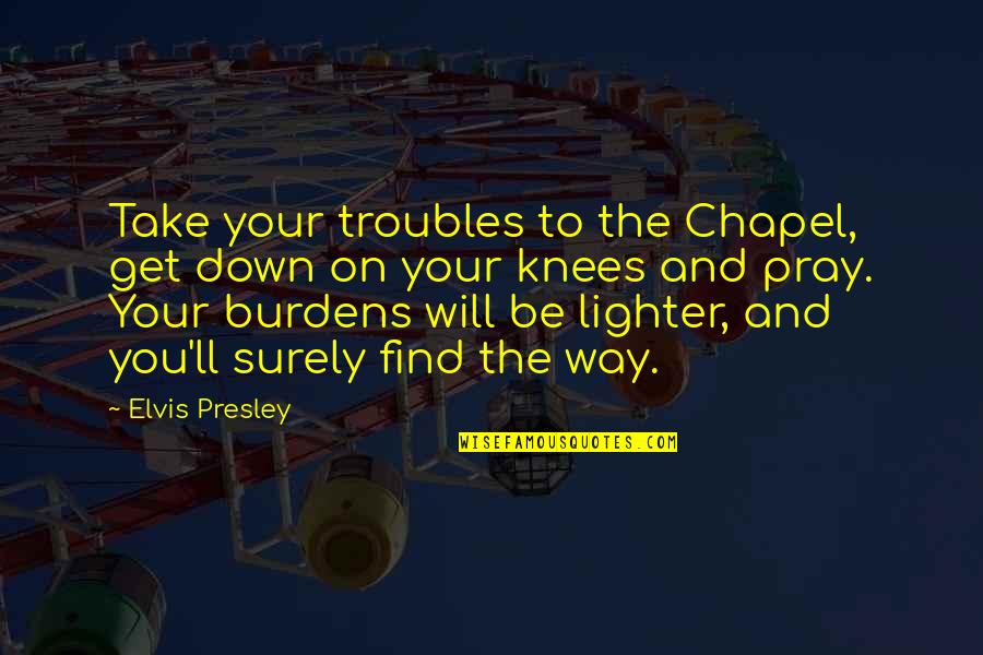 Traete In Spanish Quotes By Elvis Presley: Take your troubles to the Chapel, get down Traete In Spanish Quotes By Elvis Presley: Take your troubles to the Chapel, get down