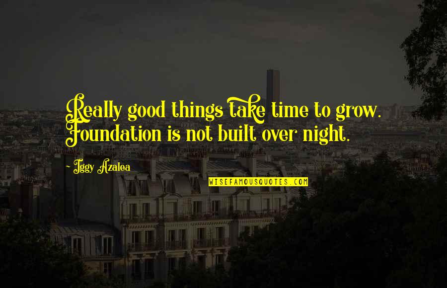 Traffic In India Quotes By Iggy Azalea: Really good things take time to grow. Foundation
