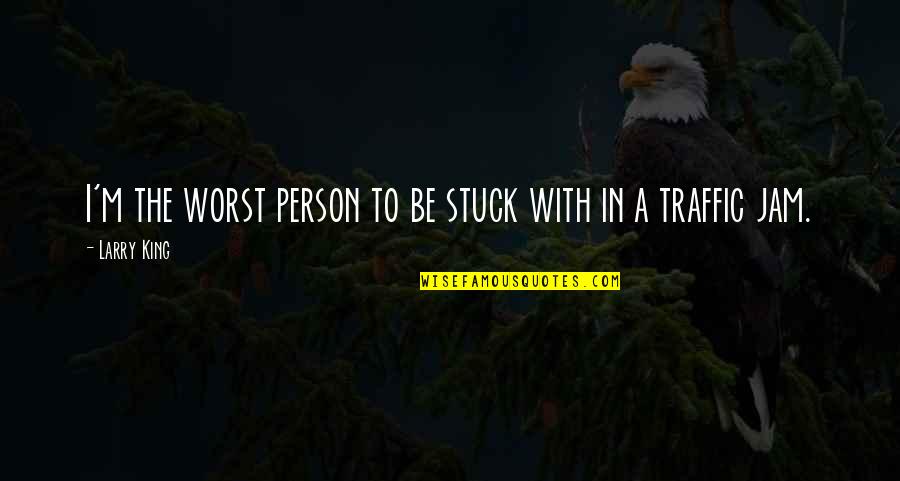 Traffic Jam Quotes By Larry King: I'm the worst person to be stuck with