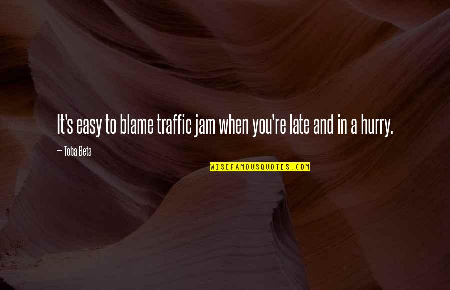 Traffic Jam Quotes By Toba Beta: It's easy to blame traffic jam when you're