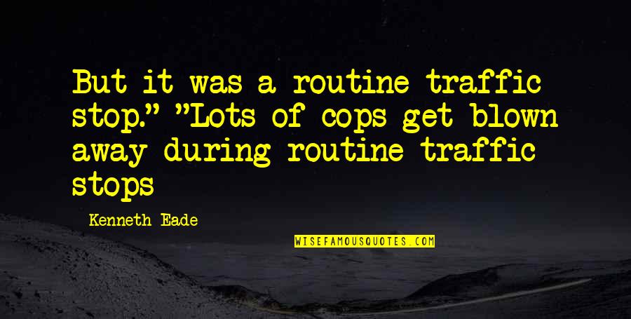 Traffic Police Quotes By Kenneth Eade: But it was a routine traffic stop." "Lots Traffic Police Quotes By Kenneth Eade: But it was a routine traffic stop." "Lots