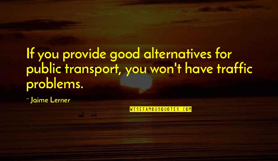 Traffic Problems Quotes By Jaime Lerner: If you provide good alternatives for public transport,
