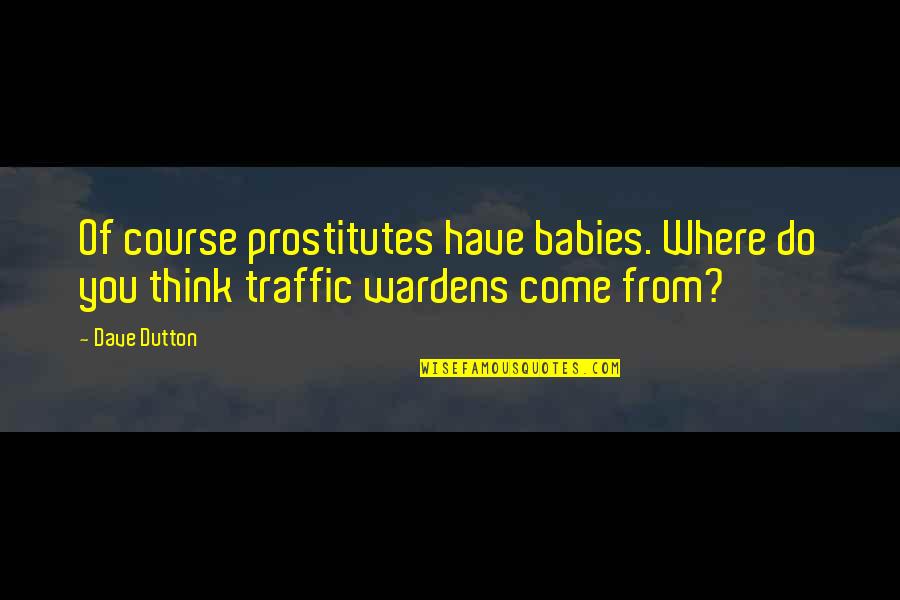 Traffic Quotes By Dave Dutton: Of course prostitutes have babies. Where do you
