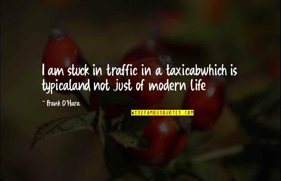 Traffic Quotes By Frank O'Hara: I am stuck in traffic in a taxicabwhich