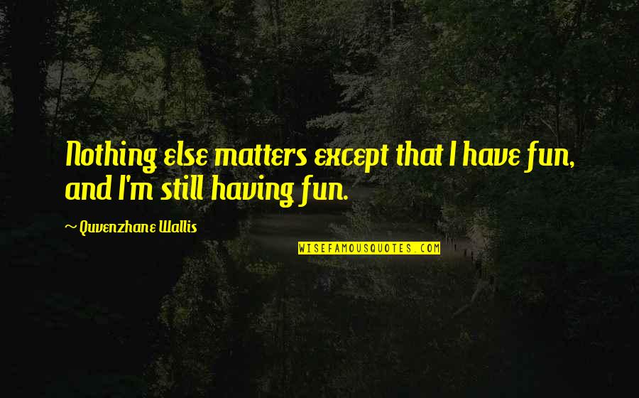 Traffic Stop Quotes By Quvenzhane Wallis: Nothing else matters except that I have fun,