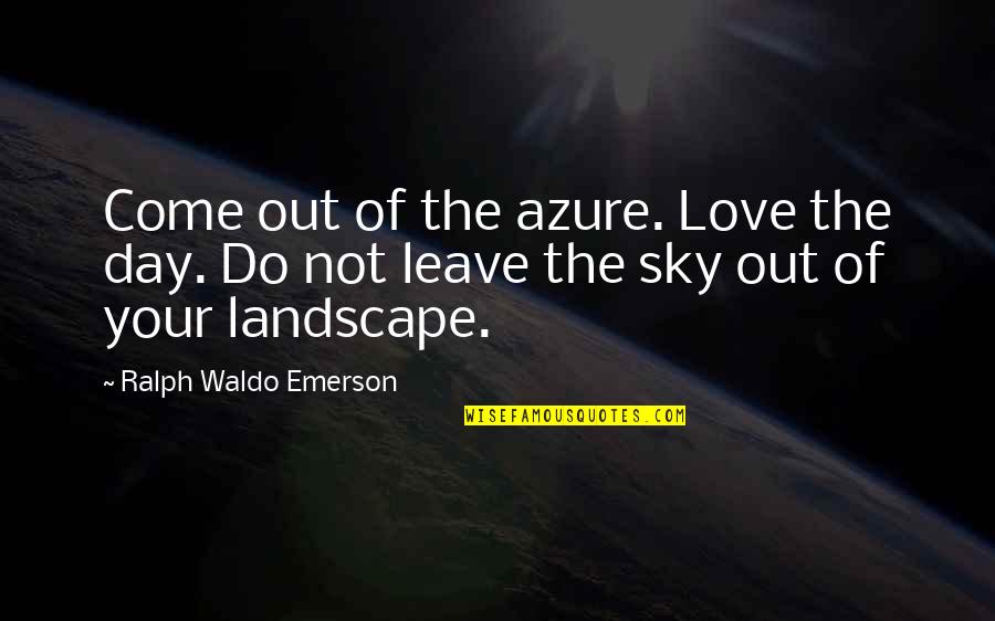 Traffic Wardens Quotes By Ralph Waldo Emerson: Come out of the azure. Love the day.