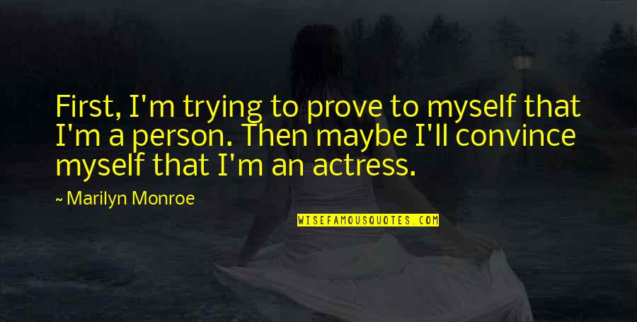 Trafficked Kim Purcell Quotes By Marilyn Monroe: First, I'm trying to prove to myself that Trafficked Kim Purcell Quotes By Marilyn Monroe: First, I'm trying to prove to myself that