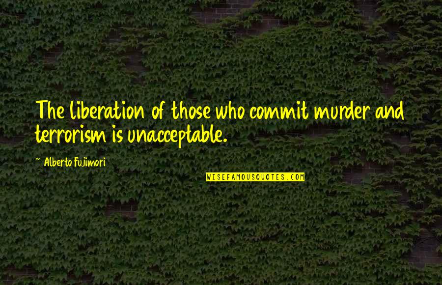 Trafford Quotes By Alberto Fujimori: The liberation of those who commit murder and Trafford Quotes By Alberto Fujimori: The liberation of those who commit murder and