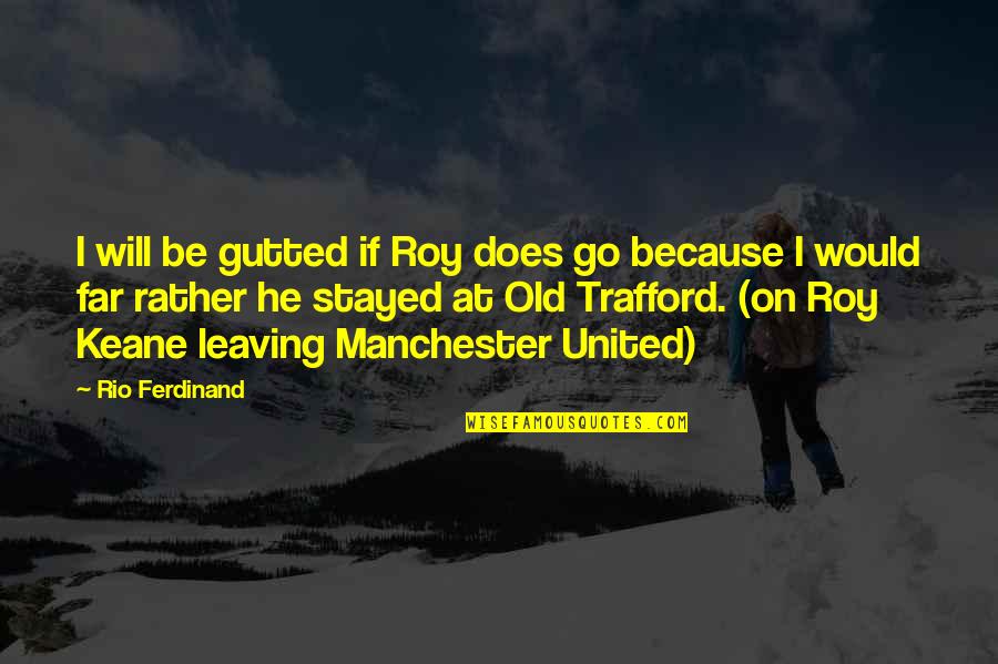 Trafford Quotes By Rio Ferdinand: I will be gutted if Roy does go