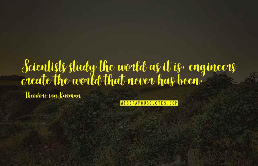 Trafial Quotes By Theodore Von Karman: Scientists study the world as it is, engineers