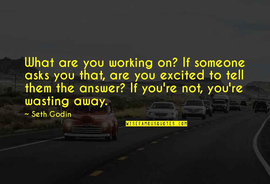 Traforo Monte Quotes By Seth Godin: What are you working on? If someone asks