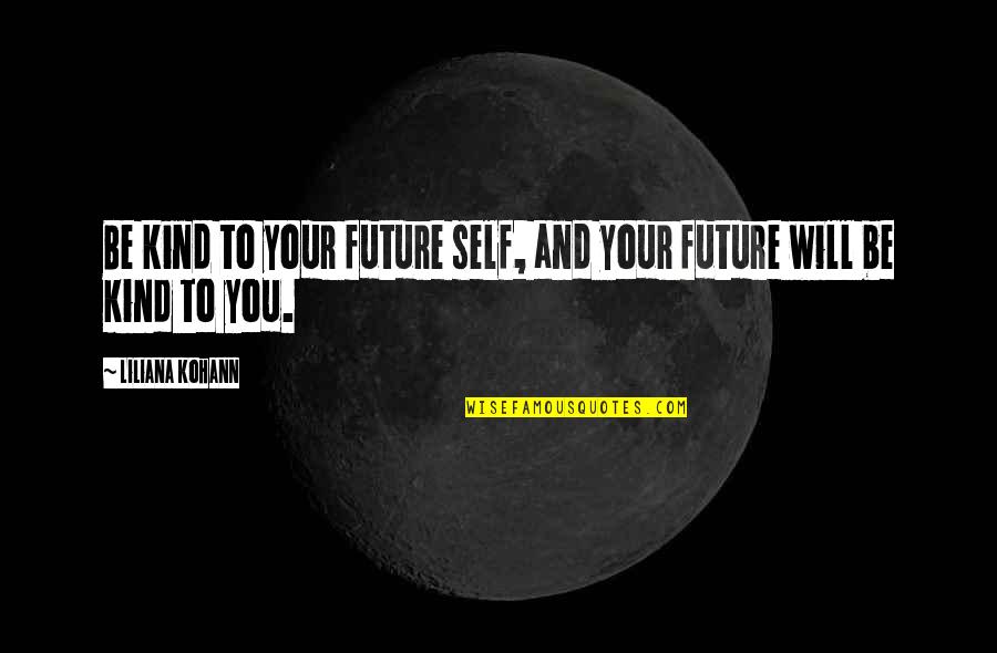 Tragbares Quotes By Liliana Kohann: Be kind to your future self, and your Tragbares Quotes By Liliana Kohann: Be kind to your future self, and your