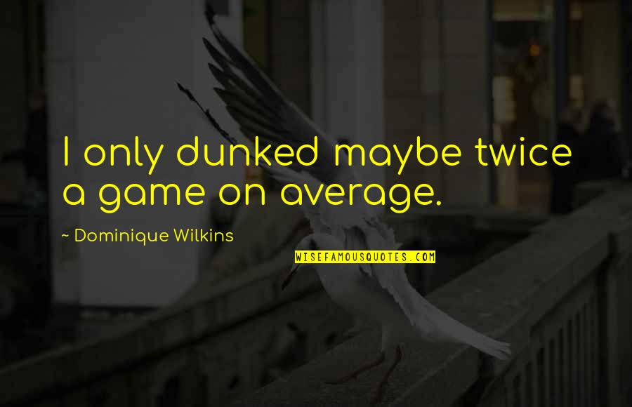 Tragdie Quotes By Dominique Wilkins: I only dunked maybe twice a game on