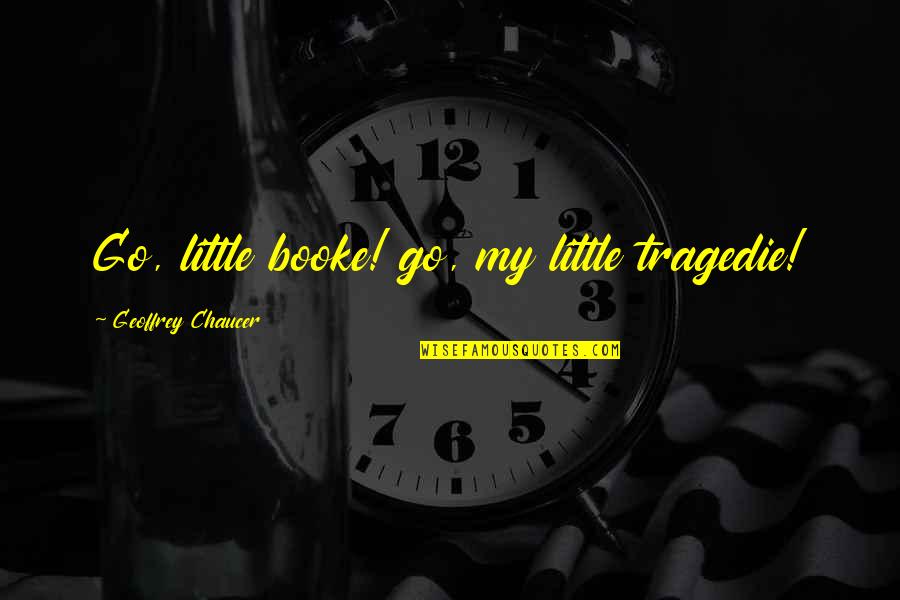 Tragedie Quotes By Geoffrey Chaucer: Go, little booke! go, my little tragedie!