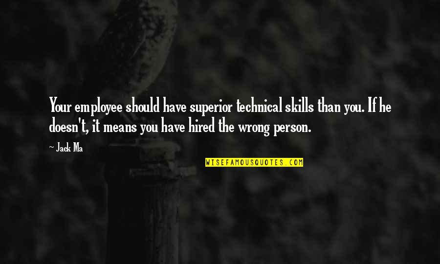 Tragedies And Triumphs Quotes By Jack Ma: Your employee should have superior technical skills than Tragedies And Triumphs Quotes By Jack Ma: Your employee should have superior technical skills than