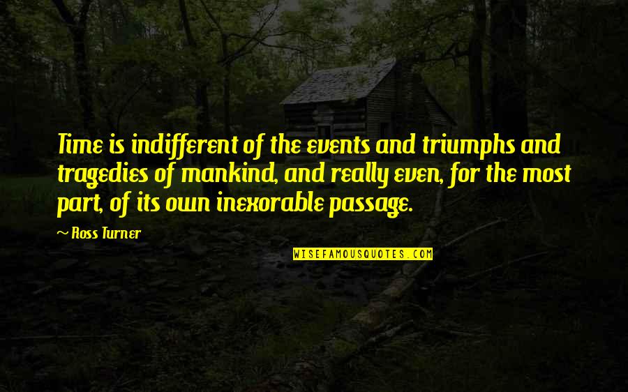 Tragedies And Triumphs Quotes By Ross Turner: Time is indifferent of the events and triumphs Tragedies And Triumphs Quotes By Ross Turner: Time is indifferent of the events and triumphs