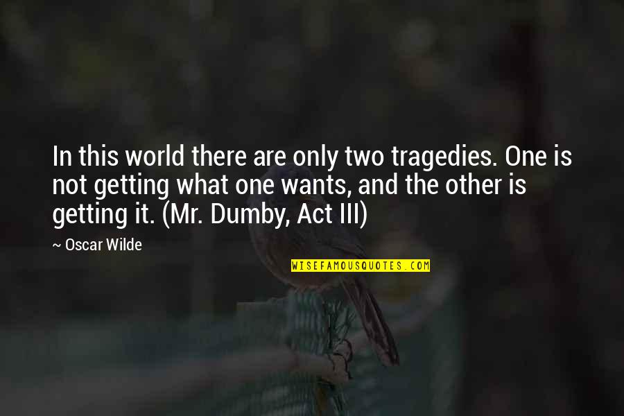 Tragedies The Quotes By Oscar Wilde: In this world there are only two tragedies. Tragedies The Quotes By Oscar Wilde: In this world there are only two tragedies.