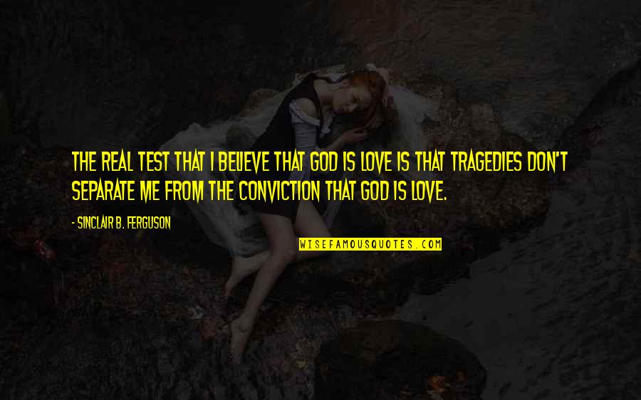 Tragedies The Quotes By Sinclair B. Ferguson: The real test that I believe that God Tragedies The Quotes By Sinclair B. Ferguson: The real test that I believe that God