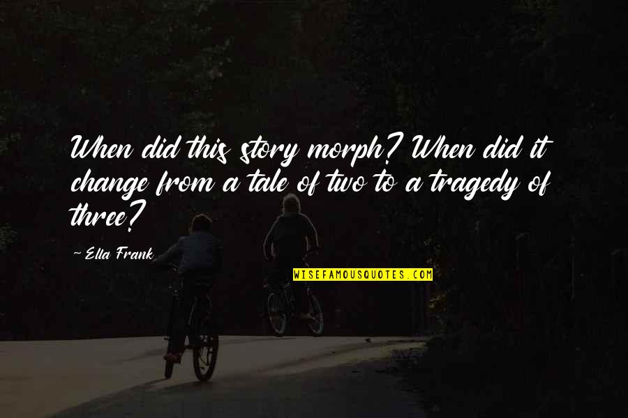 Tragedy And Change Quotes By Ella Frank: When did this story morph? When did it