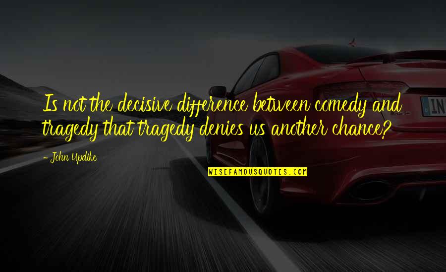 Tragedy And Comedy Quotes By John Updike: Is not the decisive difference between comedy and