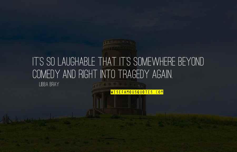 Tragedy And Comedy Quotes By Libba Bray: It's so laughable that it's somewhere beyond comedy