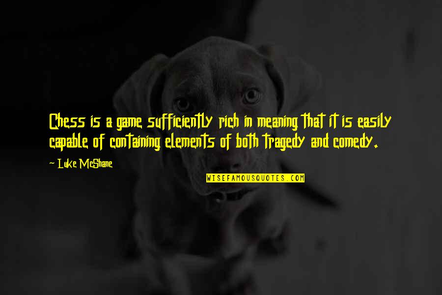 Tragedy And Comedy Quotes By Luke McShane: Chess is a game sufficiently rich in meaning