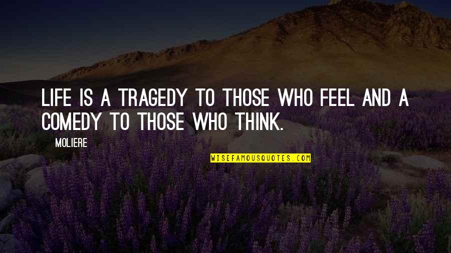 Tragedy And Comedy Quotes By Moliere: Life is a tragedy to those who feel
