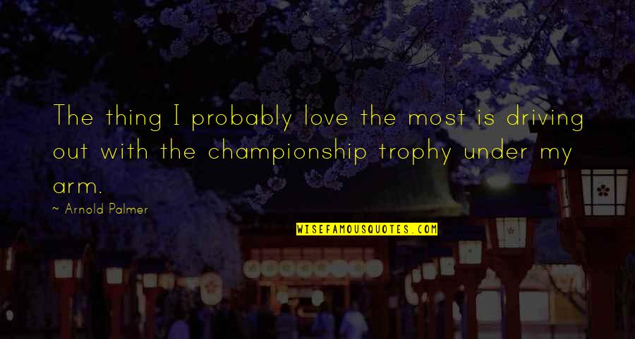 Tragedy And Fate Quotes By Arnold Palmer: The thing I probably love the most is