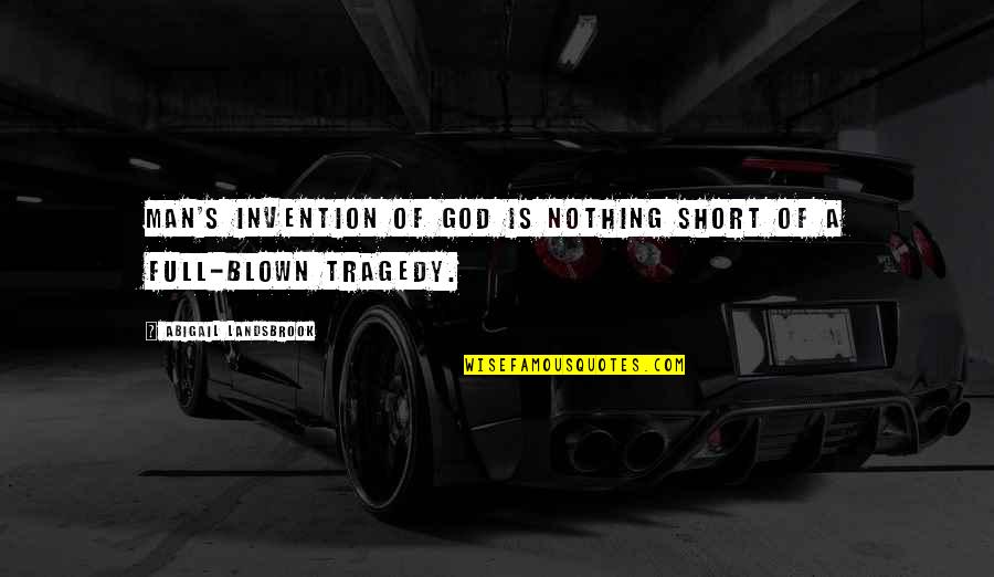 Tragedy And God Quotes By Abigail Landsbrook: Man's invention of God is nothing short of