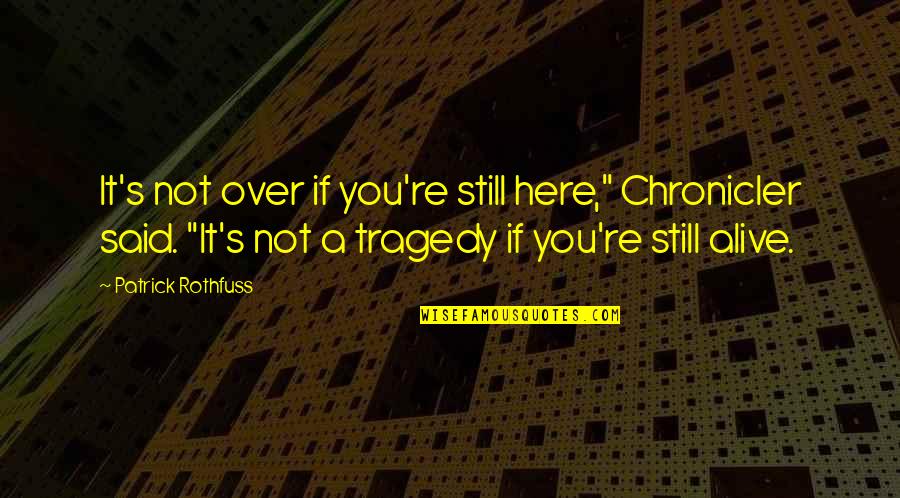 Tragedy And Hope Quotes By Patrick Rothfuss: It's not over if you're still here," Chronicler