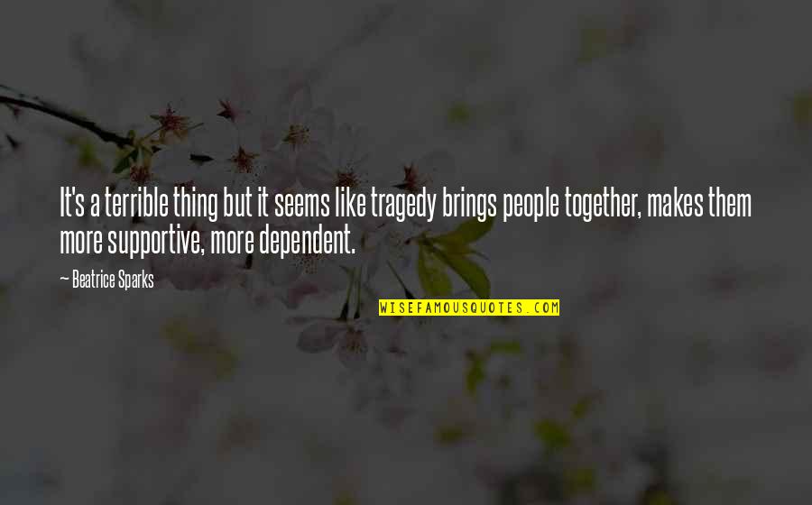 Tragedy Brings People Together Quotes By Beatrice Sparks: It's a terrible thing but it seems like