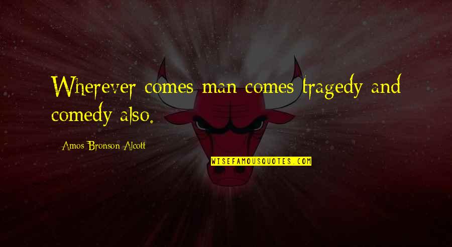 Tragedy Comedy Quotes By Amos Bronson Alcott: Wherever comes man comes tragedy and comedy also. Tragedy Comedy Quotes By Amos Bronson Alcott: Wherever comes man comes tragedy and comedy also.