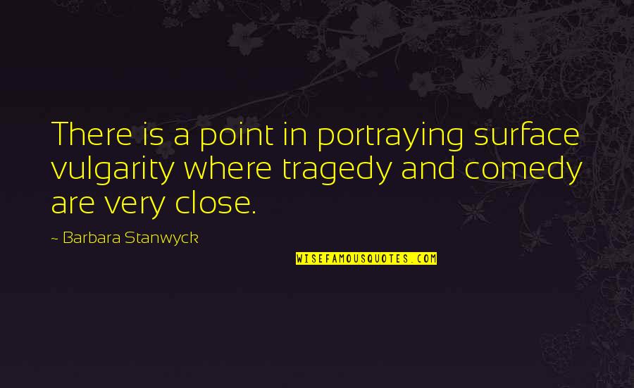 Tragedy Comedy Quotes By Barbara Stanwyck: There is a point in portraying surface vulgarity