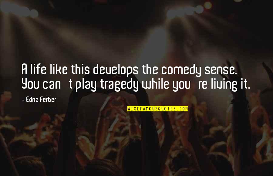 Tragedy Comedy Quotes By Edna Ferber: A life like this develops the comedy sense. Tragedy Comedy Quotes By Edna Ferber: A life like this develops the comedy sense.