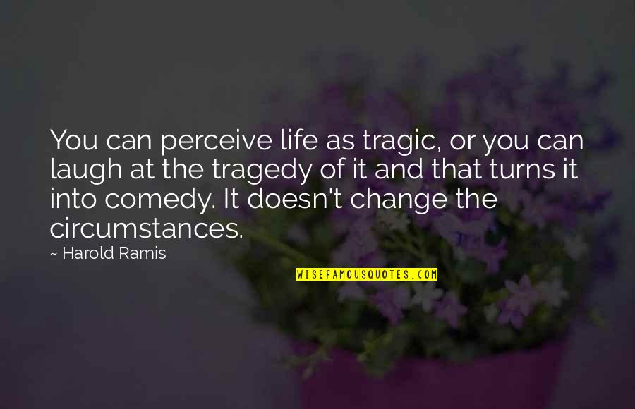 Tragedy Comedy Quotes By Harold Ramis: You can perceive life as tragic, or you