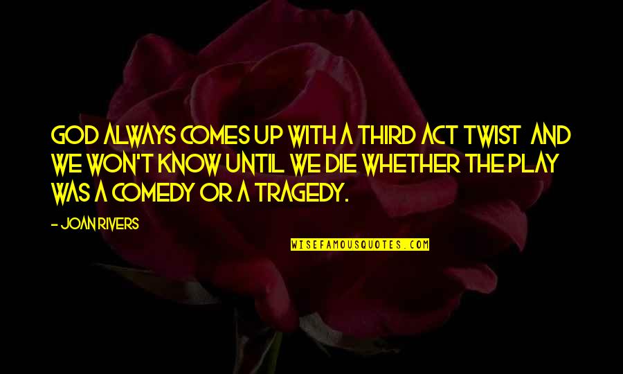 Tragedy Comedy Quotes By Joan Rivers: God always comes up with a third act