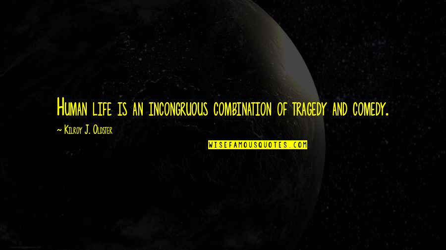 Tragedy Comedy Quotes By Kilroy J. Oldster: Human life is an incongruous combination of tragedy Tragedy Comedy Quotes By Kilroy J. Oldster: Human life is an incongruous combination of tragedy